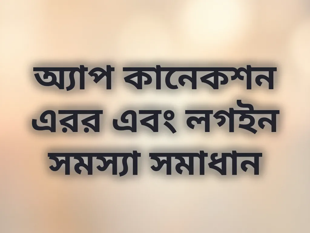 অ্যাপ কানেকশন এরর এবং লগইন সমস্যা সমাধান