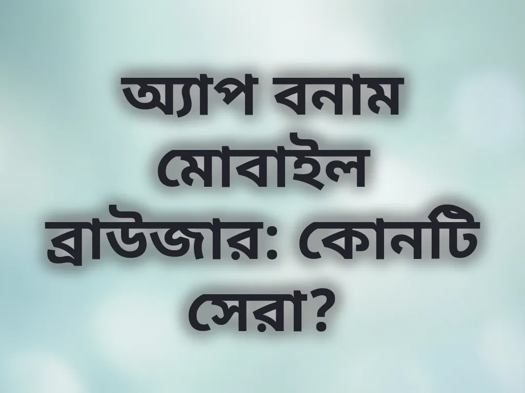 অ্যাপ বনাম মোবাইল ব্রাউজার: কোনটি সেরা?