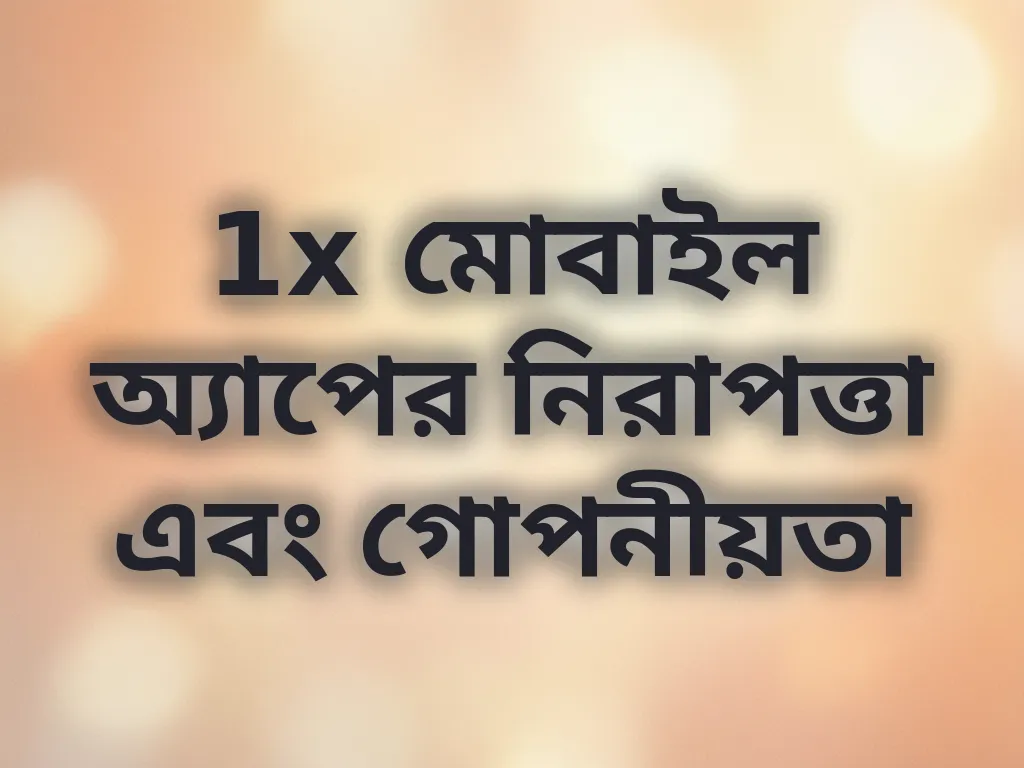 1x মোবাইল অ্যাপের নিরাপত্তা এবং গোপনীয়তা